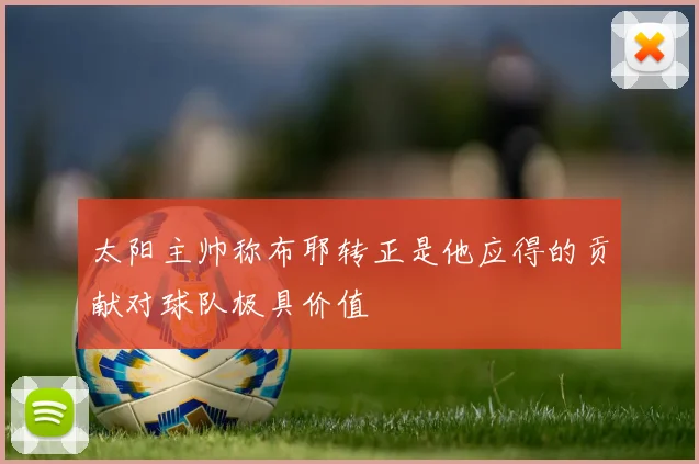 太阳主帅称布耶转正是他应得的贡献对球队极具价值