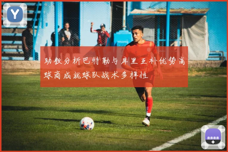 助教分析巴特勒与库里互补优势高球商成就球队战术多样性