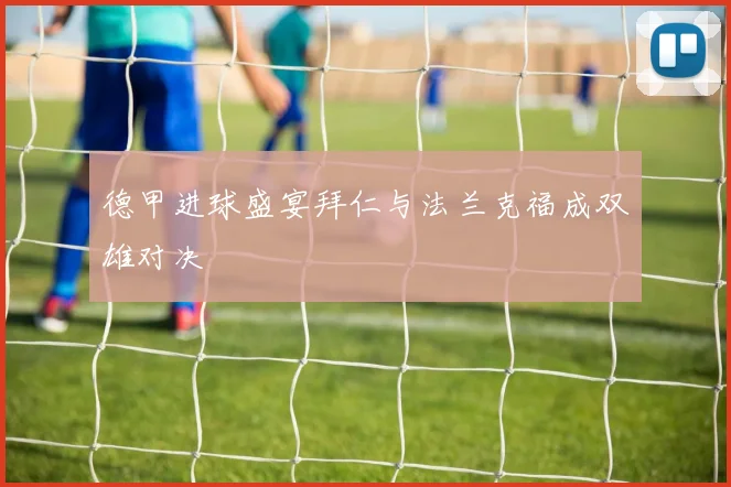 德甲进球盛宴拜仁与法兰克福成双雄对决