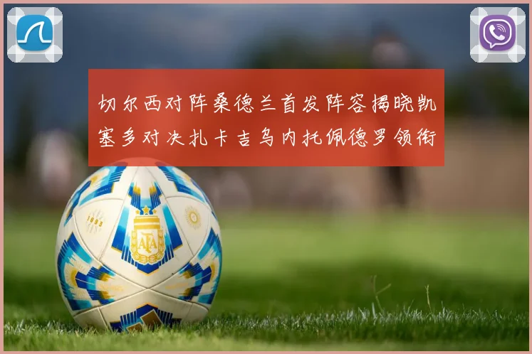 切尔西对阵桑德兰首发阵容揭晓凯塞多对决扎卡吉乌内托佩德罗领衔出战