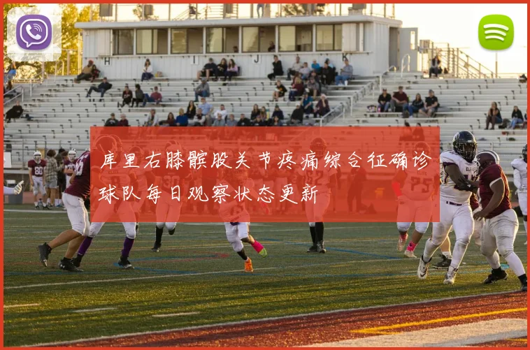库里右膝髌股关节疼痛综合征确诊球队每日观察状态更新