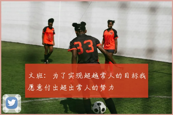 文班：为了实现超越常人的目标我愿意付出超出常人的努力