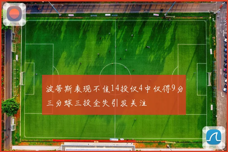 波蒂斯表现不佳14投仅4中仅得9分三分球三投全失引发关注